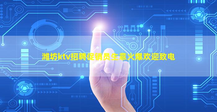 潍坊ktv招聘促销员生意火爆欢迎致电